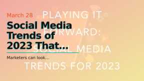 Social Media Trends of 2023 That You Should Know